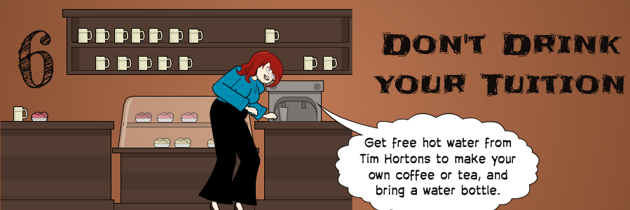 6 | Get free hot water from Tim Hortons to make your own coffee or tea, and bring a water bottle. | Don't Drink your Tuition