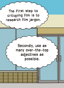 The First step to critiquing film is to research film jargon. | Secondly, use as many over-the-top adjectives as possible.