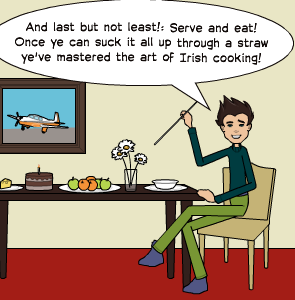 And last but not least!: Serve and eat! Once ye can suck it all up through a straw ye've mastered the art of Irish cooking!