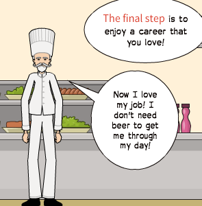 Now I love my job! I don't need beer to get me through my day! | The final step is to enjoy a career that you love!