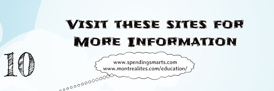10 | www.spendingsmarts.com www.montrealites.com/education/ | Visit these sites for More Information