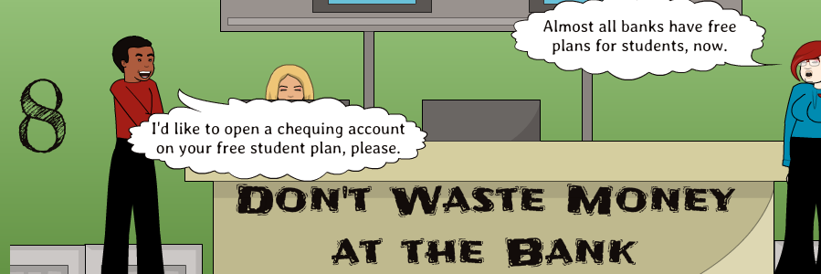 8 | I'd like to open a chequing account on your free student plan, please. | Don't Waste Money at the Bank | Almost all banks have free plans for students, now.