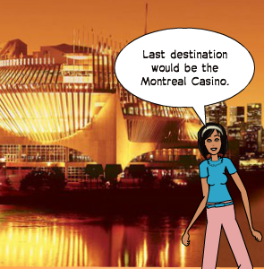 Last destination would be the Montreal Casino.
